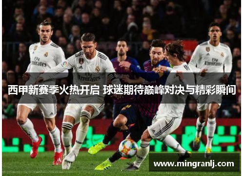 西甲新赛季火热开启 球迷期待巅峰对决与精彩瞬间