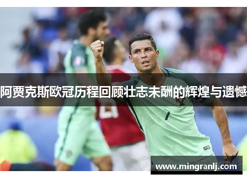 阿贾克斯欧冠历程回顾壮志未酬的辉煌与遗憾