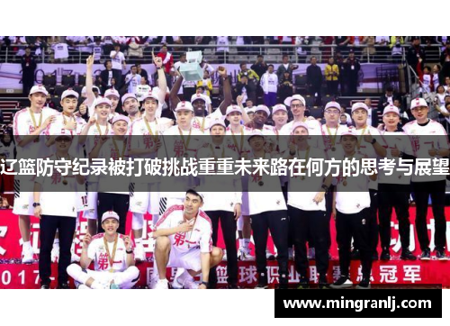 辽篮防守纪录被打破挑战重重未来路在何方的思考与展望