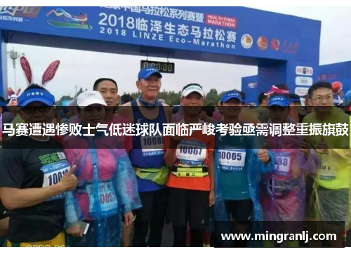 马赛遭遇惨败士气低迷球队面临严峻考验亟需调整重振旗鼓
