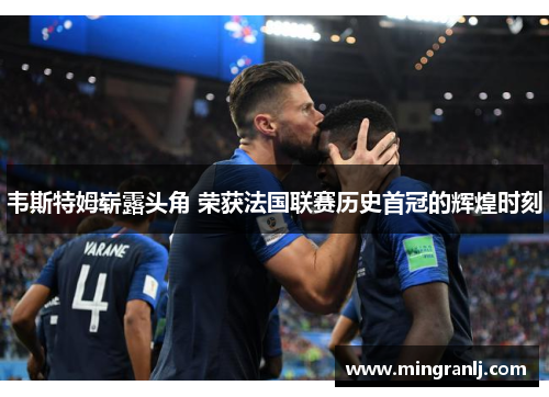 韦斯特姆崭露头角 荣获法国联赛历史首冠的辉煌时刻