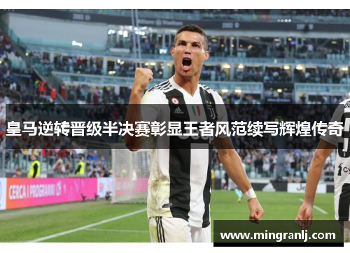 皇马逆转晋级半决赛彰显王者风范续写辉煌传奇