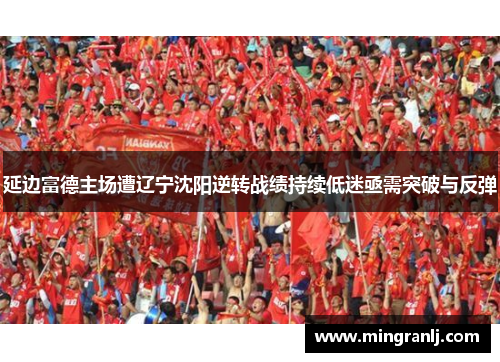 延边富德主场遭辽宁沈阳逆转战绩持续低迷亟需突破与反弹