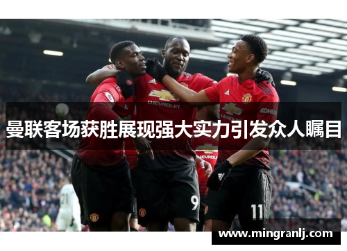 曼联客场获胜展现强大实力引发众人瞩目
