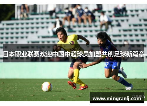 日本职业联赛欢迎中国中超球员加盟共创足球新篇章