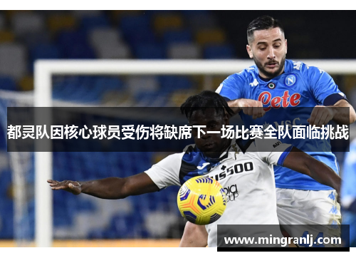 都灵队因核心球员受伤将缺席下一场比赛全队面临挑战