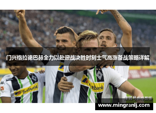 门兴格拉德巴赫全力以赴迎战决胜时刻士气高涨备战策略详解