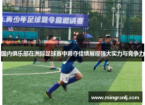 国内俱乐部在洲际足球赛中勇夺佳绩展现强大实力与竞争力