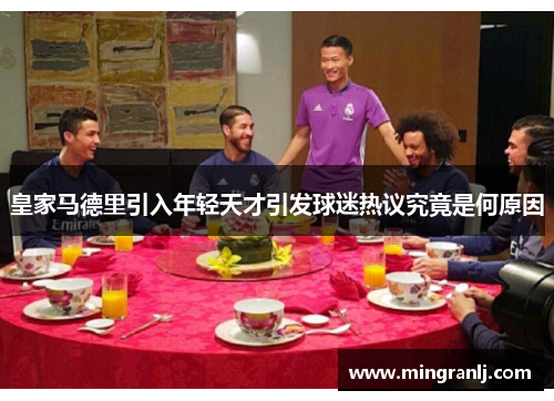 皇家马德里引入年轻天才引发球迷热议究竟是何原因
