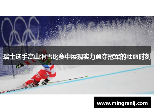瑞士选手高山滑雪比赛中展现实力勇夺冠军的壮丽时刻