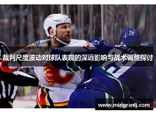 裁判尺度波动对球队表现的深远影响与战术调整探讨