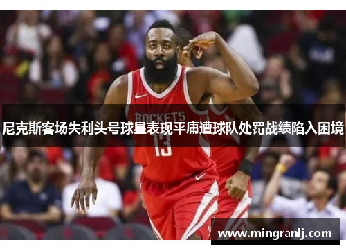 尼克斯客场失利头号球星表现平庸遭球队处罚战绩陷入困境