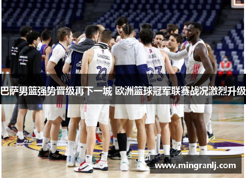 巴萨男篮强势晋级再下一城 欧洲篮球冠军联赛战况激烈升级